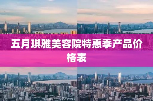 五月琪雅美容院特惠季產(chǎn)品價格表