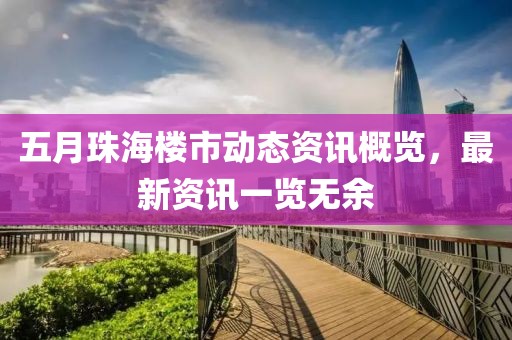 五月珠海樓市動態(tài)資訊概覽，最新資訊一覽無余