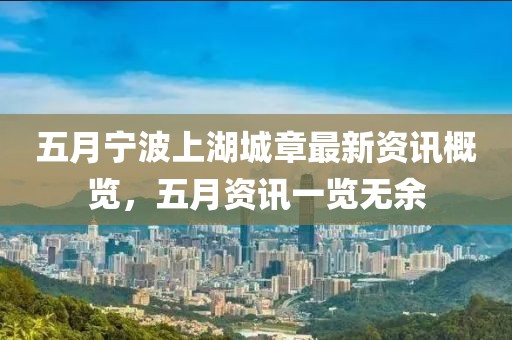 五月寧波上湖城章最新資訊概覽，五月資訊一覽無余