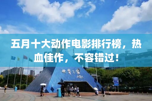 五月十大動作電影排行榜，熱血佳作，不容錯過！