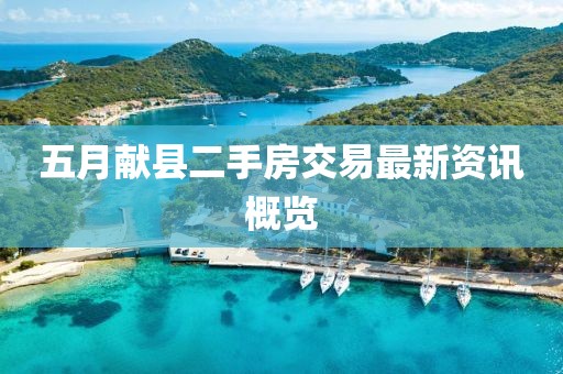 五月獻(xiàn)縣二手房交易最新資訊概覽