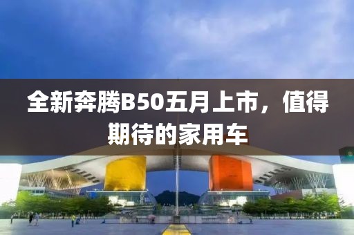 全新奔騰B50五月上市，值得期待的家用車