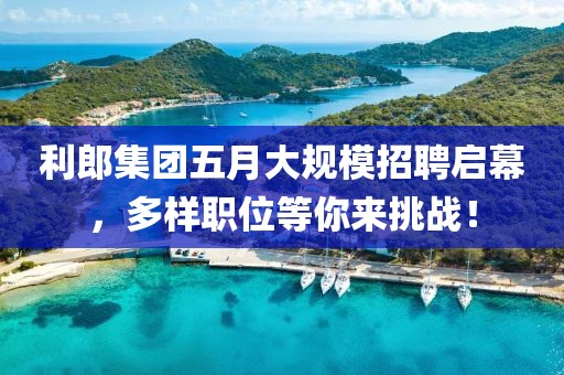 利郎集團(tuán)五月大規(guī)模招聘啟幕，多樣職位等你來挑戰(zhàn)！