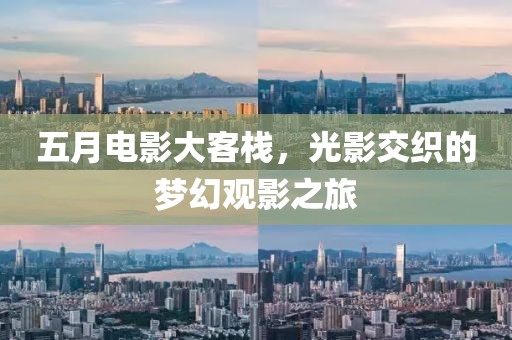 五月電影大客棧，光影交織的夢(mèng)幻觀影之旅
