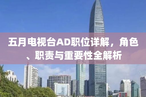 五月電視臺(tái)AD職位詳解，角色、職責(zé)與重要性全解析