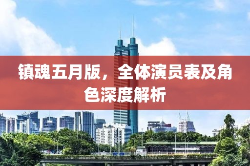 鎮(zhèn)魂五月版，全體演員表及角色深度解析