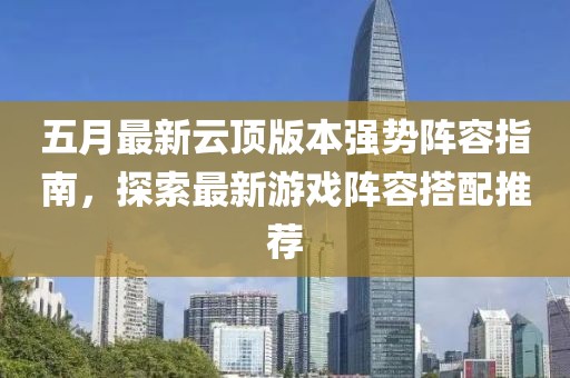 五月最新云頂版本強(qiáng)勢陣容指南，探索最新游戲陣容搭配推薦