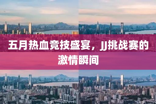 五月熱血競技盛宴，JJ挑戰(zhàn)賽的激情瞬間