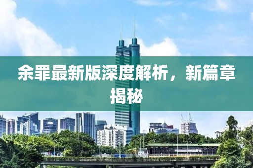 余罪最新版深度解析，新篇章揭秘