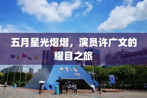 五月星光熠熠，演員許廣文的耀目之旅