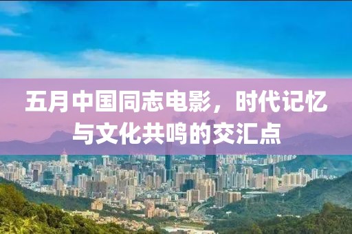 五月中國(guó)同志電影，時(shí)代記憶與文化共鳴的交匯點(diǎn)