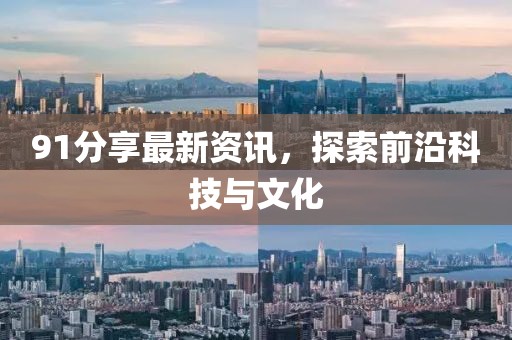 91分享最新資訊，探索前沿科技與文化
