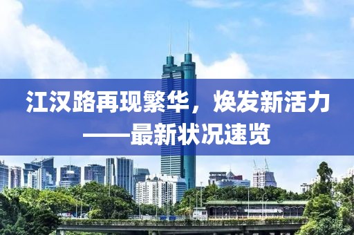 江漢路再現(xiàn)繁華，煥發(fā)新活力——最新狀況速覽