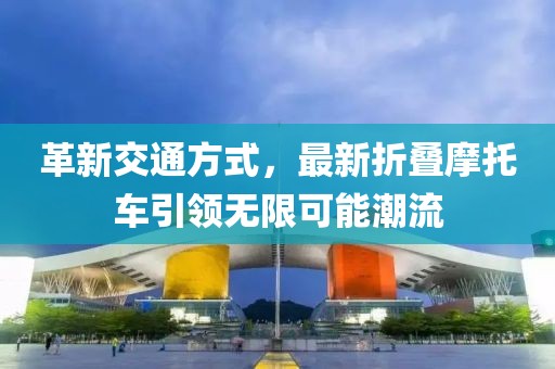 革新交通方式，最新折疊摩托車引領(lǐng)無限可能潮流