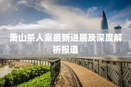 蕭山殺人案最新進展及深度解析報道