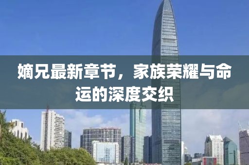 嫡兄最新章節(jié)，家族榮耀與命運(yùn)的深度交織