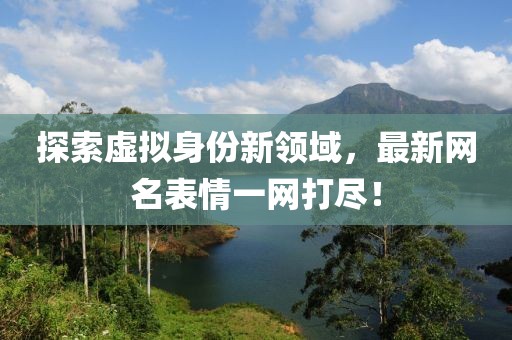 探索虛擬身份新領(lǐng)域，最新網(wǎng)名表情一網(wǎng)打盡！