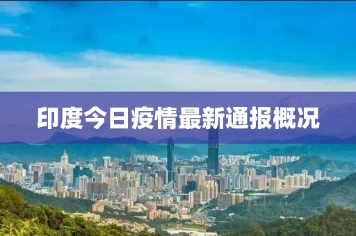 印度今日疫情最新通報(bào)概況