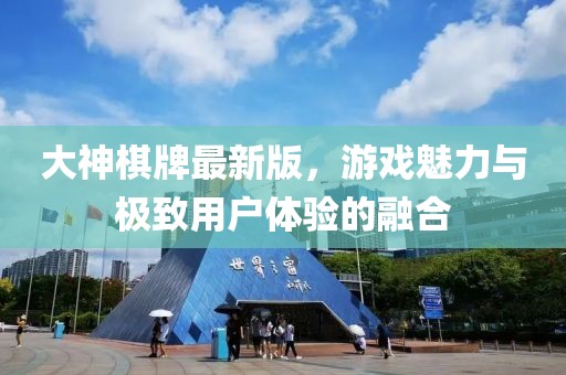 大神棋牌最新版，游戲魅力與極致用戶體驗的融合