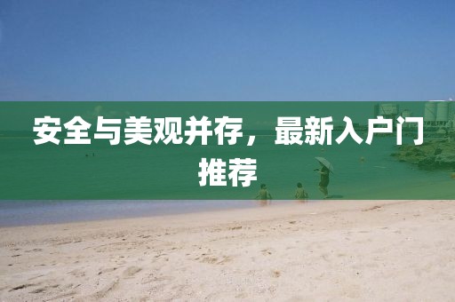 安全與美觀并存，最新入戶門推薦