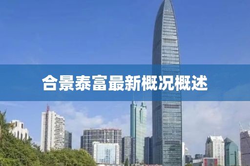 合景泰富最新概況概述