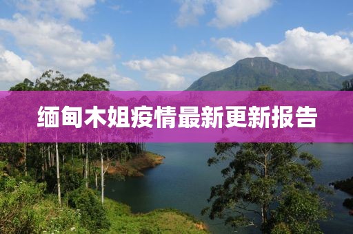 緬甸木姐疫情最新更新報告
