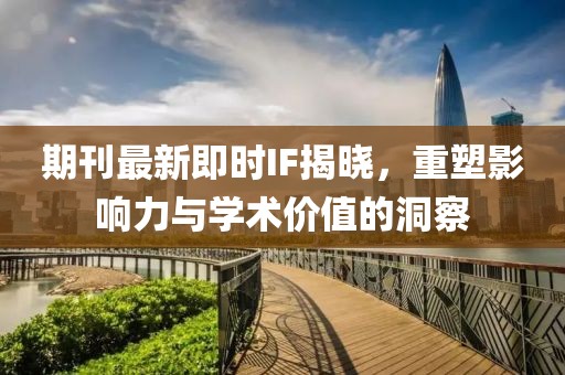 期刊最新即時(shí)IF揭曉，重塑影響力與學(xué)術(shù)價(jià)值的洞察