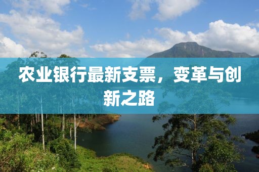 農(nóng)業(yè)銀行最新支票，變革與創(chuàng)新之路