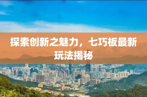 探索創(chuàng)新之魅力，七巧板最新玩法揭秘