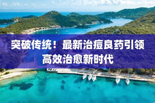 突破傳統(tǒng)！最新治痘良藥引領(lǐng)高效治愈新時(shí)代