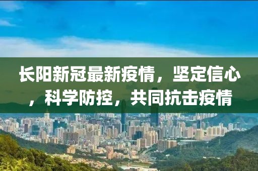 長陽新冠最新疫情，堅定信心，科學(xué)防控，共同抗擊疫情