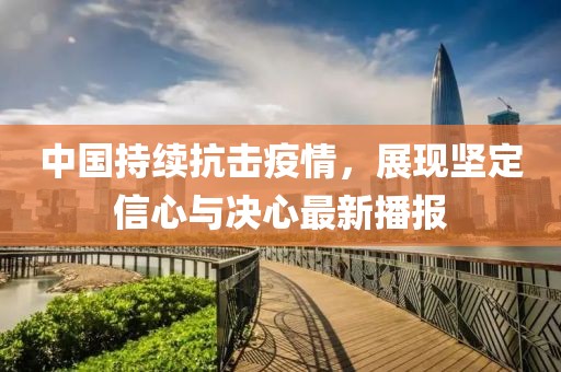 中國持續(xù)抗擊疫情，展現(xiàn)堅定信心與決心最新播報