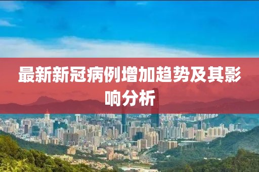 最新新冠病例增加趨勢及其影響分析
