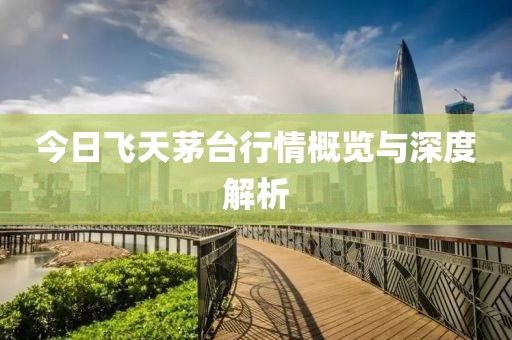 今日飛天茅臺(tái)行情概覽與深度解析