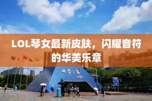 LOL琴女最新皮膚，閃耀音符的華美樂章