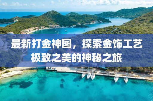 最新打金神圖，探索金飾工藝極致之美的神秘之旅