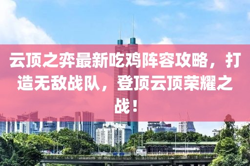 云頂之弈最新吃雞陣容攻略，打造無敵戰(zhàn)隊(duì)，登頂云頂榮耀之戰(zhàn)！