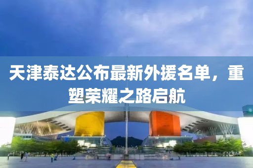 天津泰達(dá)公布最新外援名單，重塑榮耀之路啟航