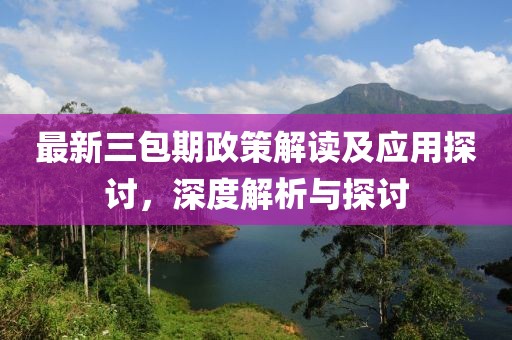 最新三包期政策解讀及應用探討，深度解析與探討