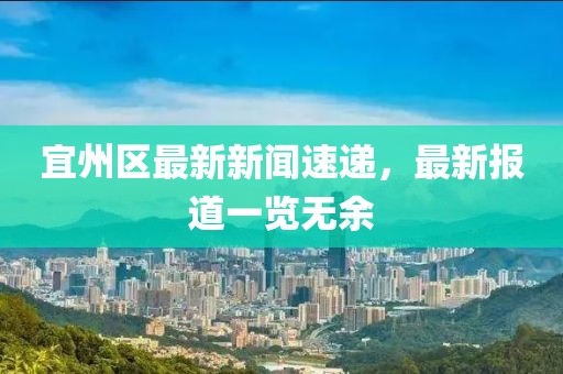 宜州區(qū)最新新聞速遞，最新報道一覽無余