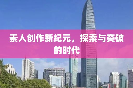 素人創(chuàng)作新紀元，探索與突破的時代