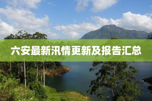六安最新汛情更新及報告匯總