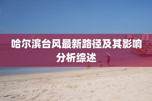 哈爾濱臺風最新路徑及其影響分析綜述