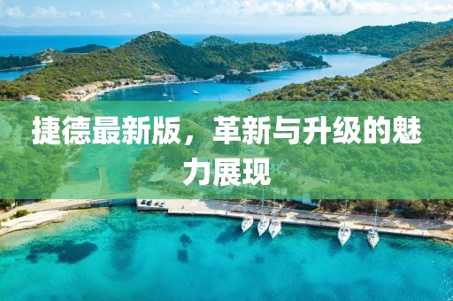 捷德最新版，革新與升級(jí)的魅力展現(xiàn)