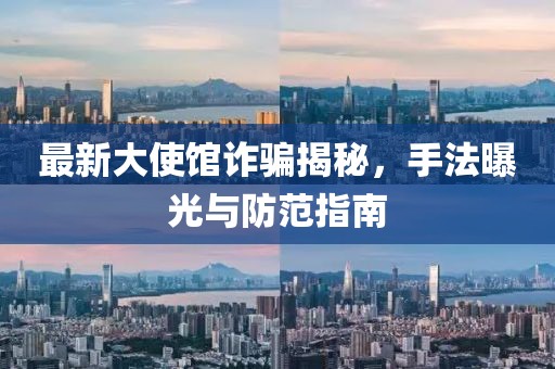最新大使館詐騙揭秘，手法曝光與防范指南