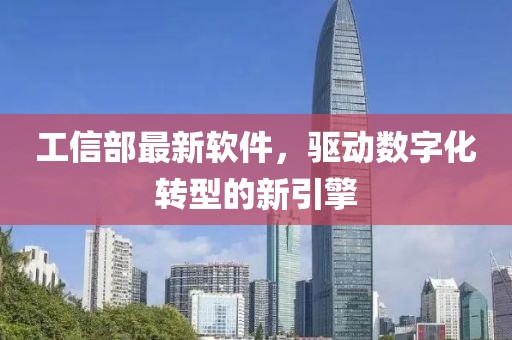工信部最新軟件，驅(qū)動(dòng)數(shù)字化轉(zhuǎn)型的新引擎
