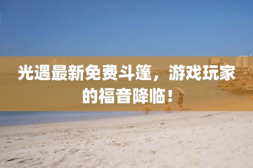 光遇最新免費斗篷，游戲玩家的福音降臨！