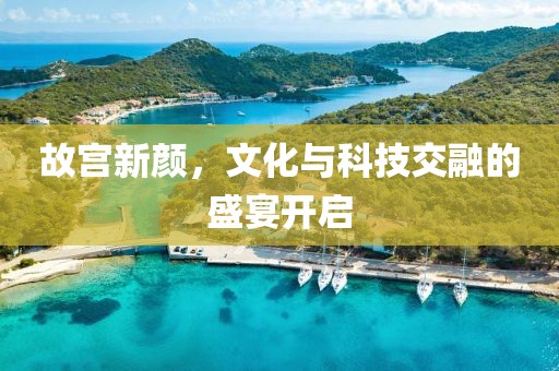 故宮新顏，文化與科技交融的盛宴開(kāi)啟