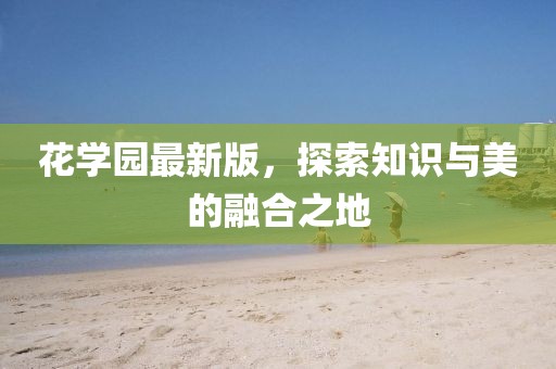 花學(xué)園最新版，探索知識與美的融合之地