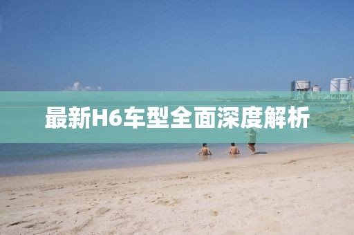 最新H6車型全面深度解析